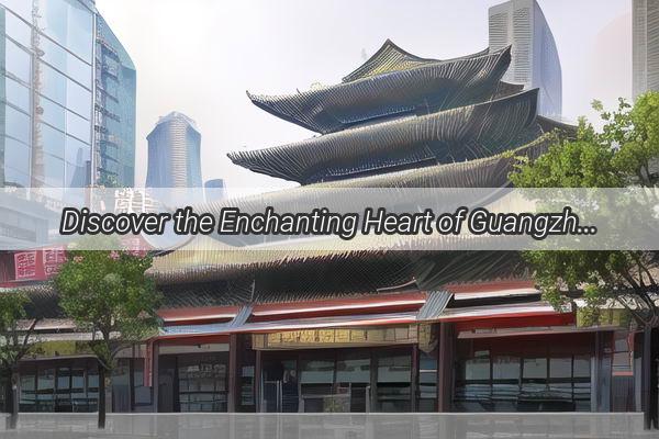 Discover the Enchanting Heart of Guangzhou with Kan Nas Charming Address